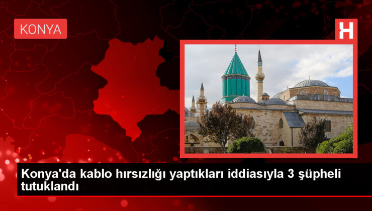 Konya’da Haberleşme Kablosu Çalan 3 Zanlı Tutuklandı