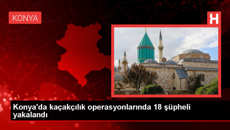 Konya’da Kaçakçılık Operasyonunda 18 Kuşkulu Gözaltına Alındı
